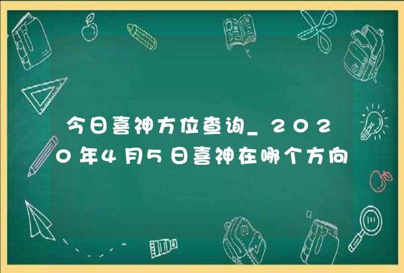 今日喜神方位查询_2020年4月5日喜神在哪个方向,第1张