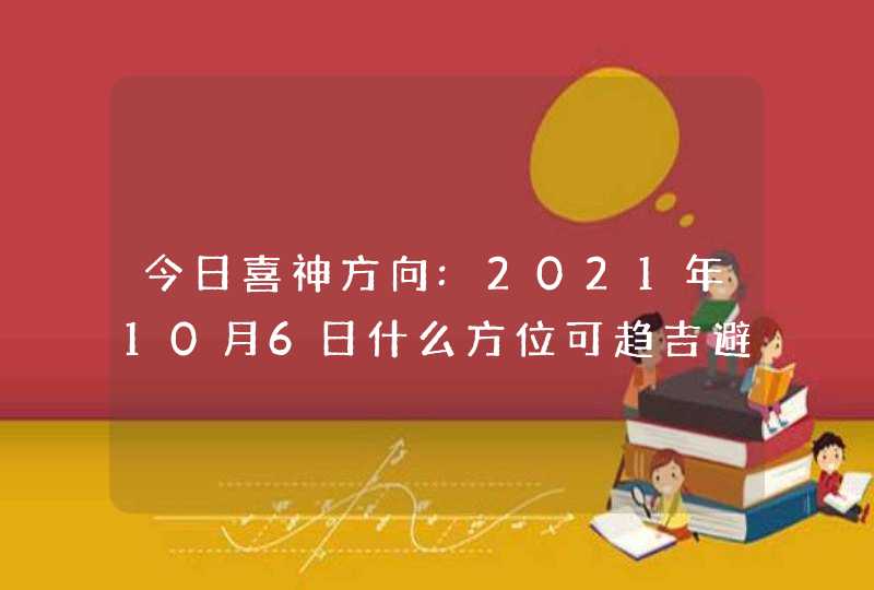 今日喜神方向:2021年10月6日什么方位可趋吉避凶,第1张