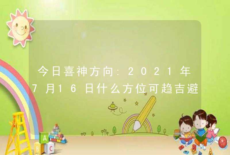 今日喜神方向:2021年7月16日什么方位可趋吉避凶,第1张