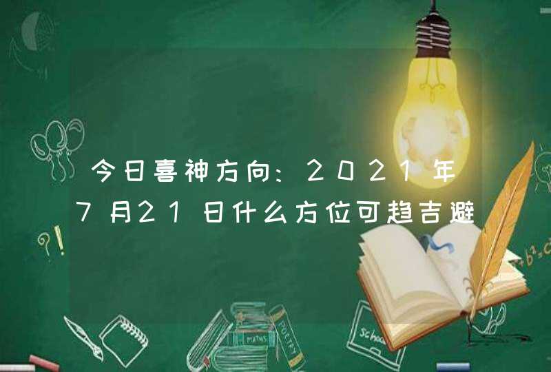 今日喜神方向:2021年7月21日什么方位可趋吉避凶,第1张