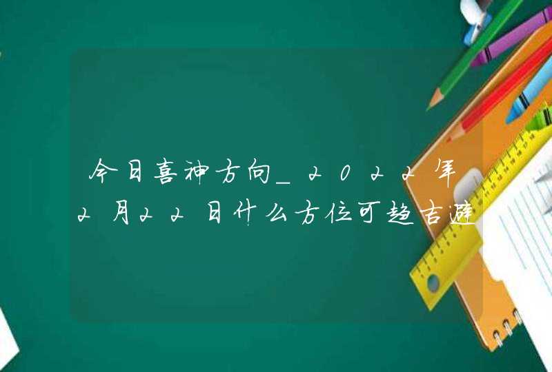 今日喜神方向_2022年2月22日什么方位可趋吉避凶,第1张