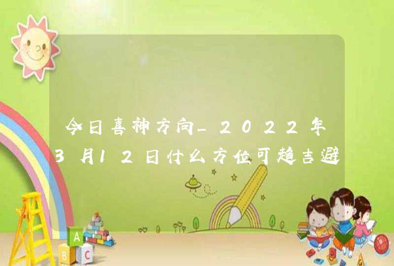 今日喜神方向_2022年3月12日什么方位可趋吉避凶,第1张