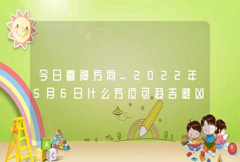 今日喜神方向_2022年5月6日什么方位可趋吉避凶,第1张