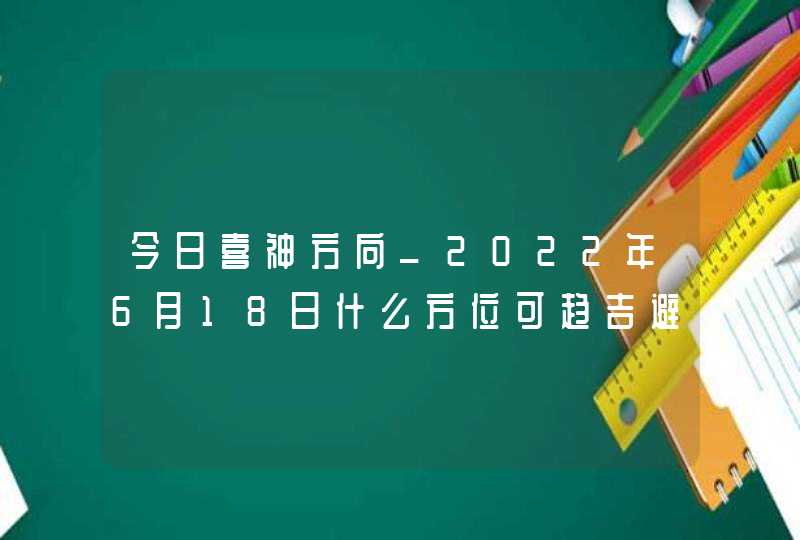 今日喜神方向_2022年6月18日什么方位可趋吉避凶,第1张