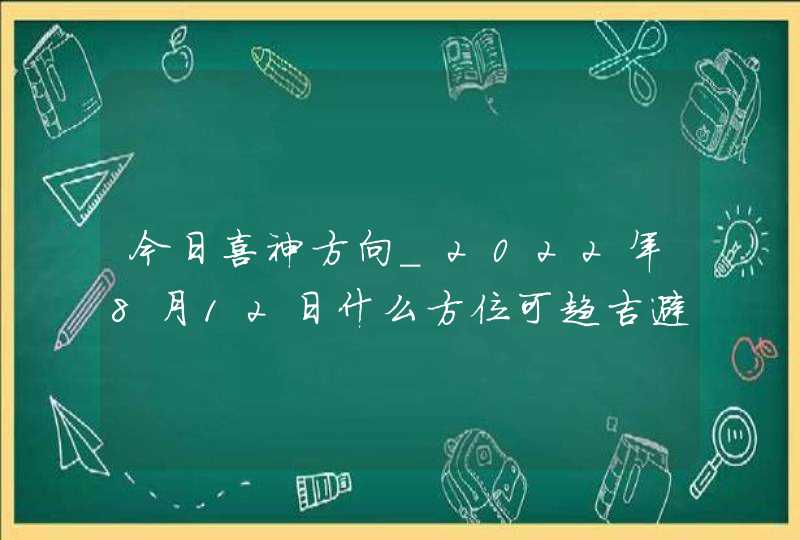 今日喜神方向_2022年8月12日什么方位可趋吉避凶,第1张