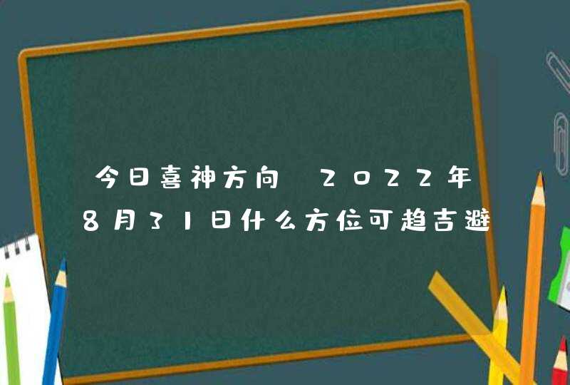 今日喜神方向_2022年8月31日什么方位可趋吉避凶,第1张