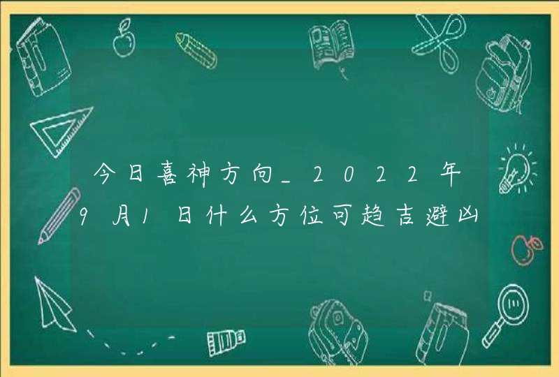 今日喜神方向_2022年9月1日什么方位可趋吉避凶,第1张