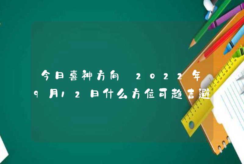 今日喜神方向_2022年9月12日什么方位可趋吉避凶,第1张