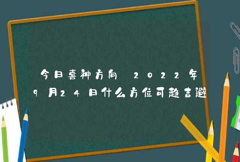 今日喜神方向_2022年9月24日什么方位可趋吉避凶,第1张