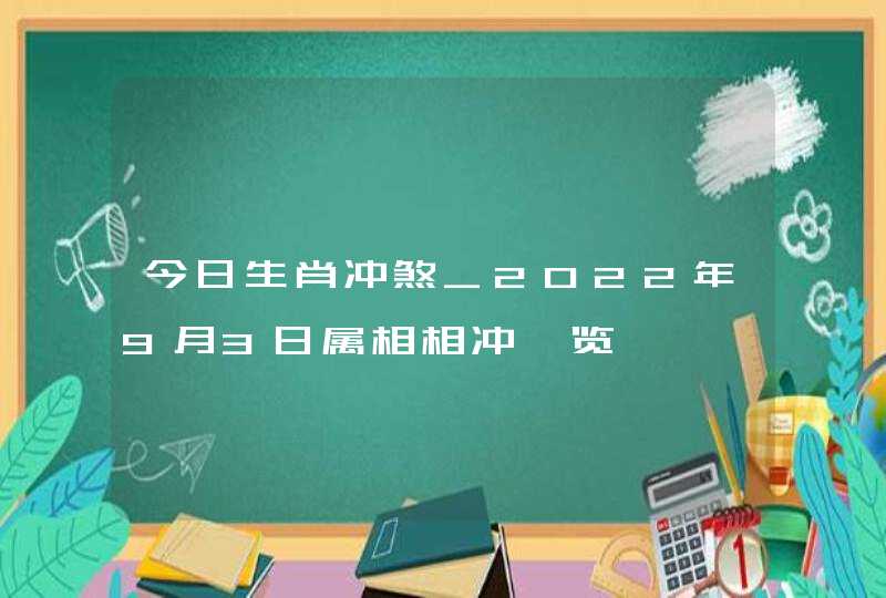 今日生肖冲煞_2022年9月3日属相相冲一览,第1张