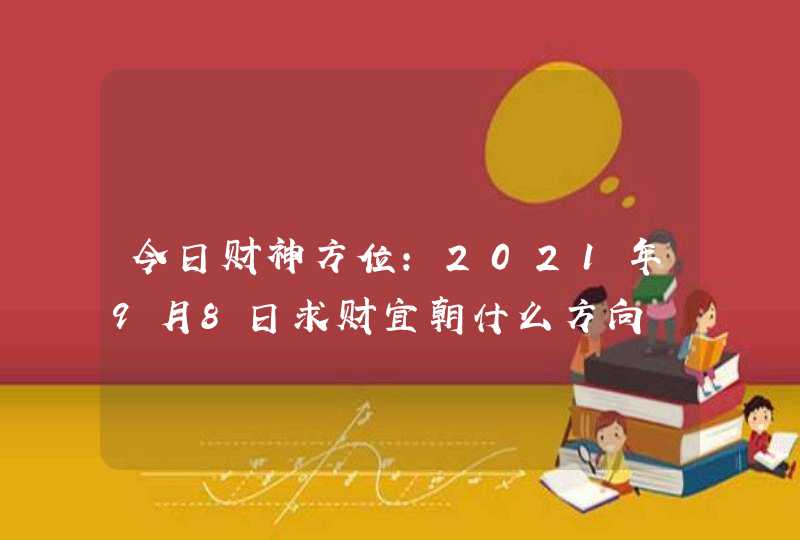 今日财神方位:2021年9月8日求财宜朝什么方向,第1张