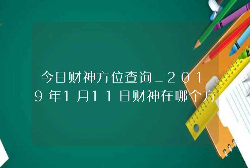 今日财神方位查询_2019年1月11日财神在哪个方向,第1张