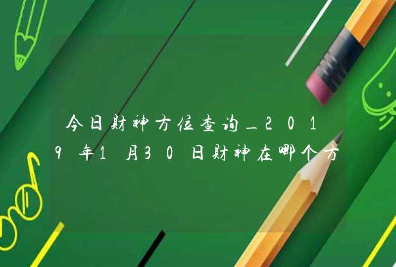 今日财神方位查询_2019年1月30日财神在哪个方向,第1张
