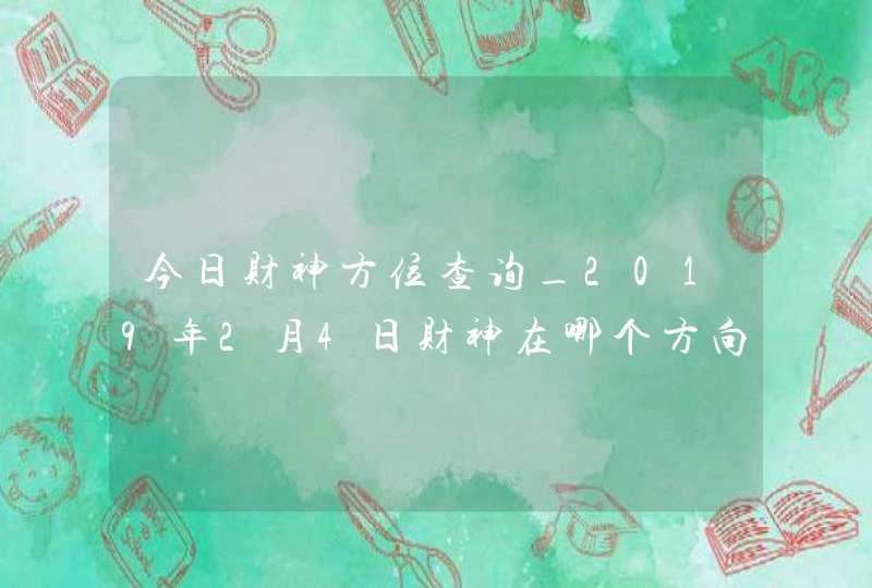 今日财神方位查询_2019年2月4日财神在哪个方向,第1张