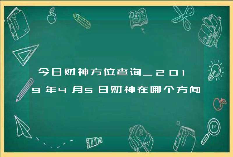 今日财神方位查询_2019年4月5日财神在哪个方向,第1张