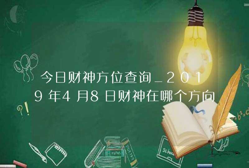 今日财神方位查询_2019年4月8日财神在哪个方向,第1张