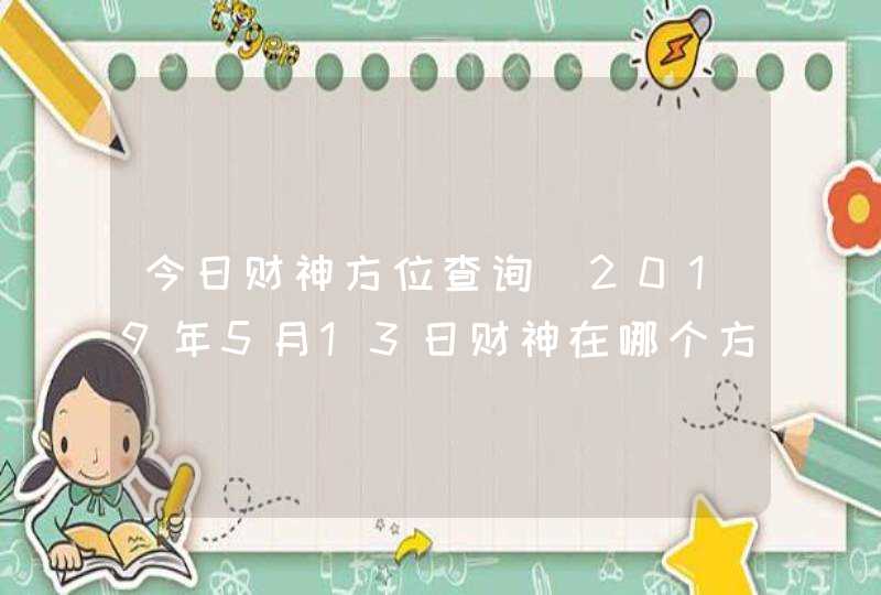 今日财神方位查询_2019年5月13日财神在哪个方向,第1张