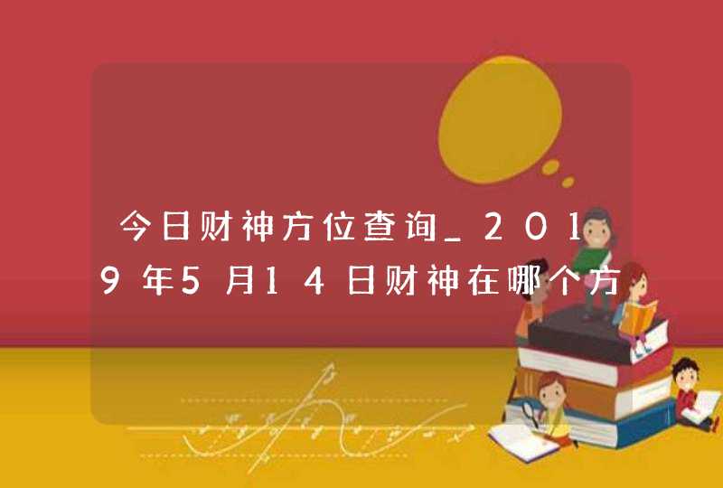 今日财神方位查询_2019年5月14日财神在哪个方向,第1张