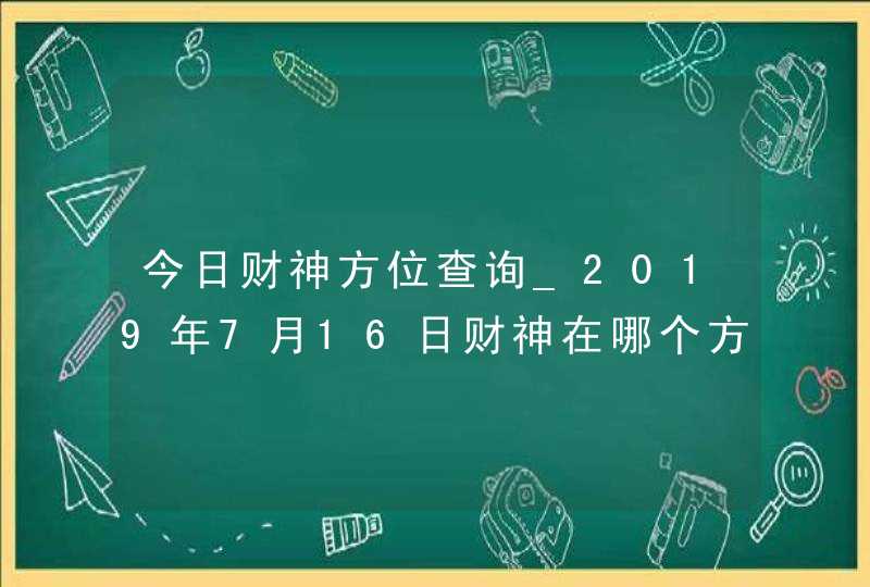 今日财神方位查询_2019年7月16日财神在哪个方向,第1张