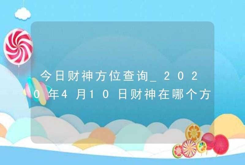 今日财神方位查询_2020年4月10日财神在哪个方向,第1张