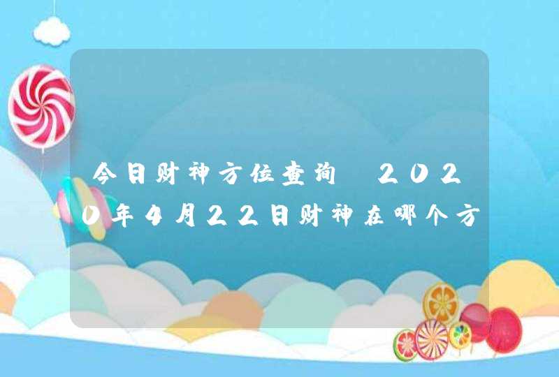 今日财神方位查询_2020年4月22日财神在哪个方向,第1张