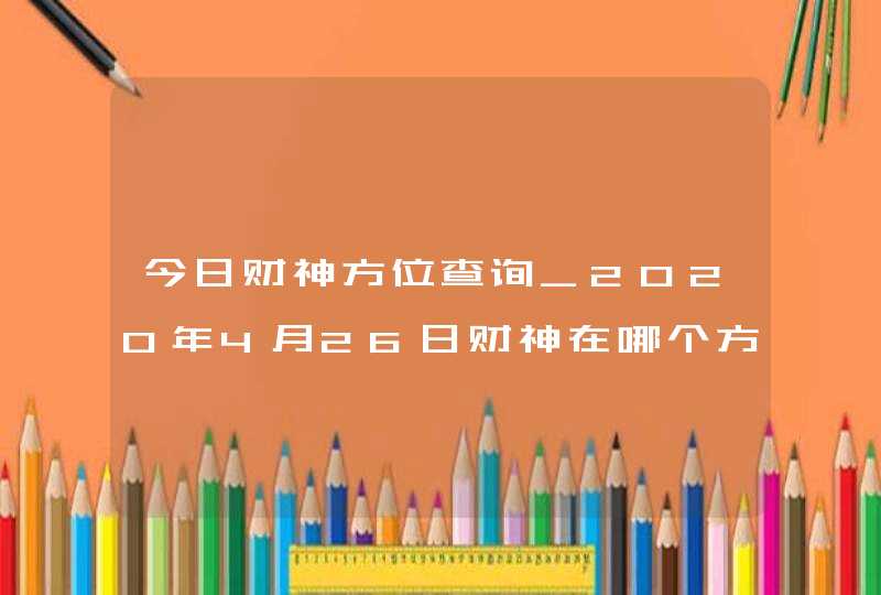 今日财神方位查询_2020年4月26日财神在哪个方向,第1张