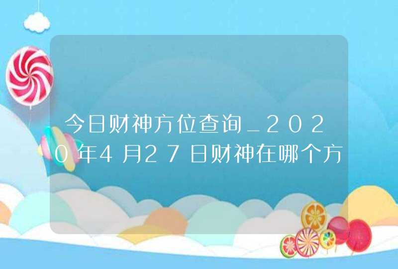 今日财神方位查询_2020年4月27日财神在哪个方向,第1张