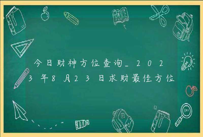 今日财神方位查询_2023年8月23日求财最佳方位,第1张