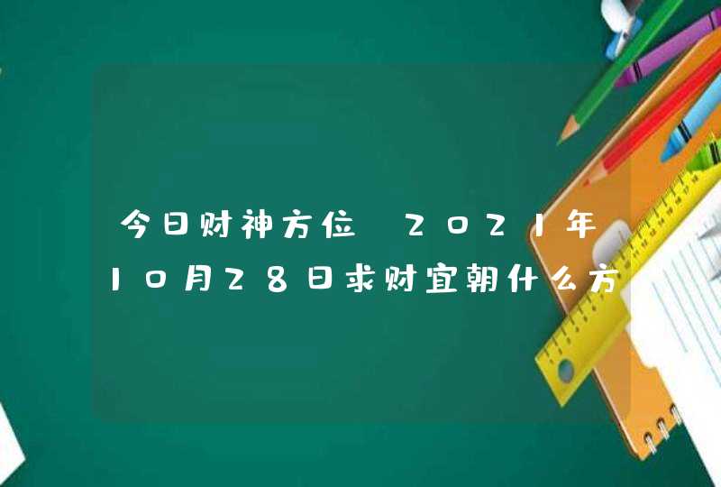 今日财神方位_2021年10月28日求财宜朝什么方向,第1张