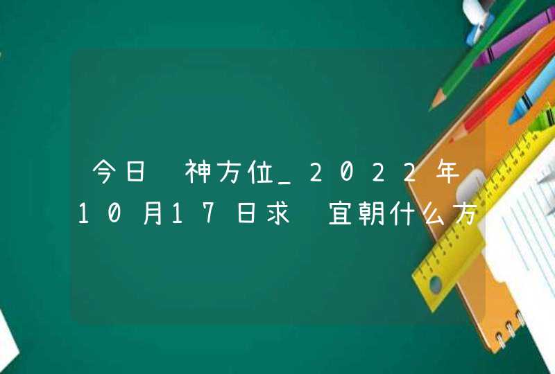 今日财神方位_2022年10月17日求财宜朝什么方向,第1张