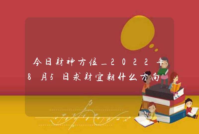 今日财神方位_2022年8月5日求财宜朝什么方向,第1张