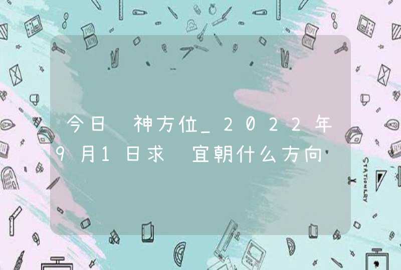 今日财神方位_2022年9月1日求财宜朝什么方向,第1张