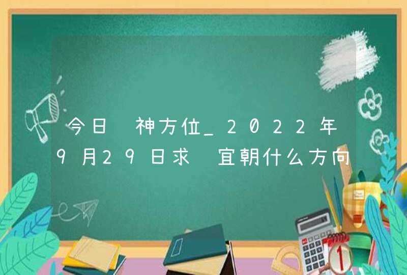 今日财神方位_2022年9月29日求财宜朝什么方向,第1张