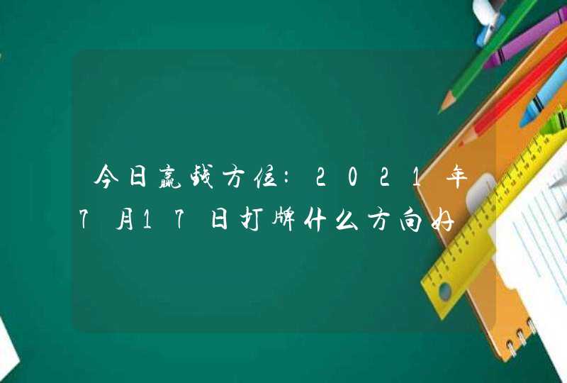 今日赢钱方位:2021年7月17日打牌什么方向好,第1张