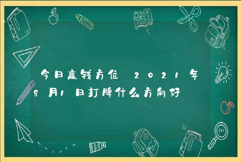 今日赢钱方位:2021年8月1日打牌什么方向好,第1张