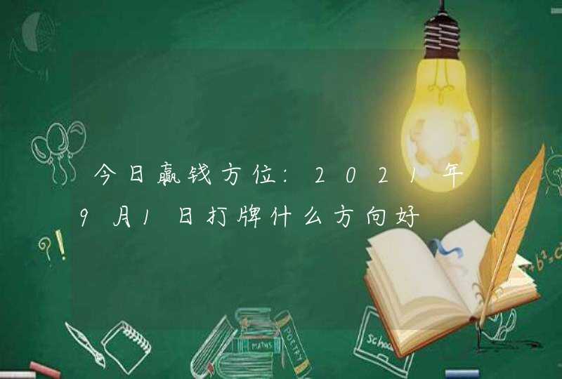 今日赢钱方位:2021年9月1日打牌什么方向好,第1张