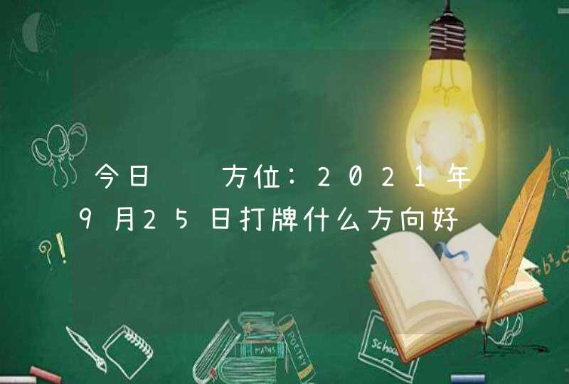 今日赢钱方位:2021年9月25日打牌什么方向好,第1张