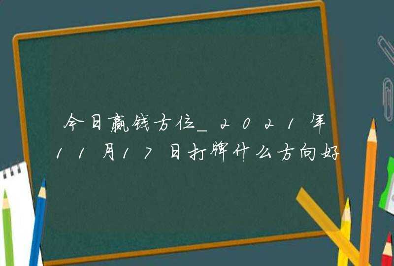 今日赢钱方位_2021年11月17日打牌什么方向好,第1张