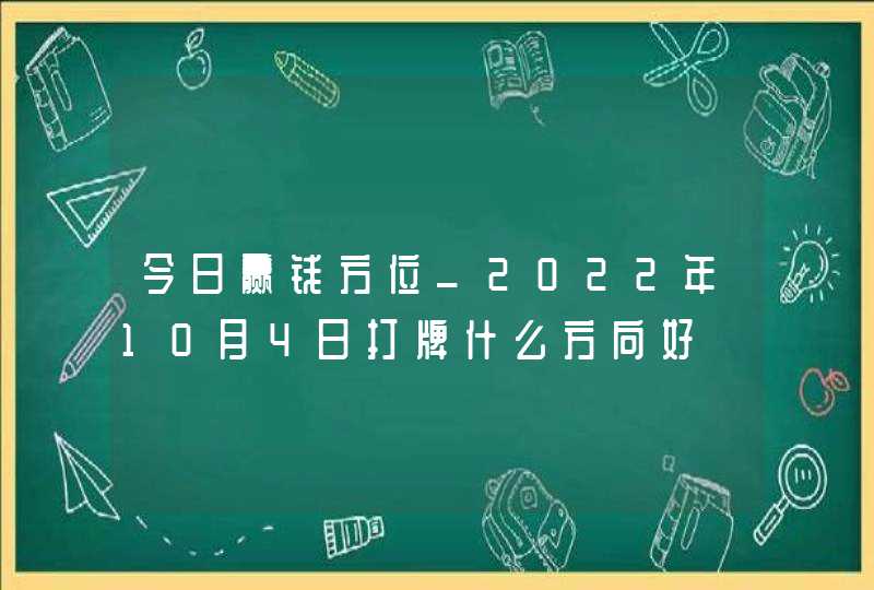 今日赢钱方位_2022年10月4日打牌什么方向好,第1张