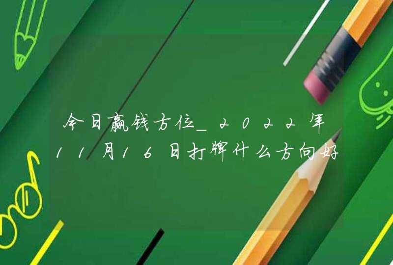 今日赢钱方位_2022年11月16日打牌什么方向好,第1张