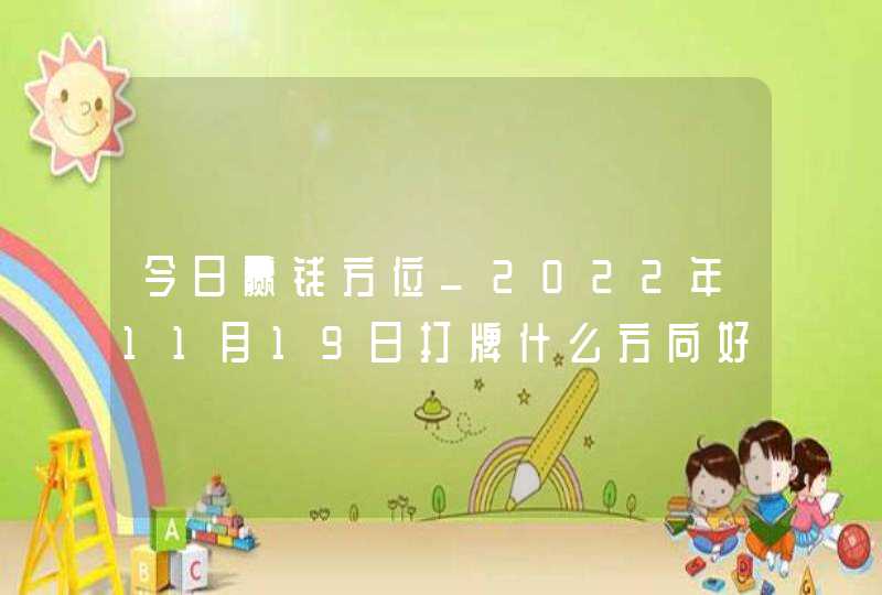 今日赢钱方位_2022年11月19日打牌什么方向好,第1张