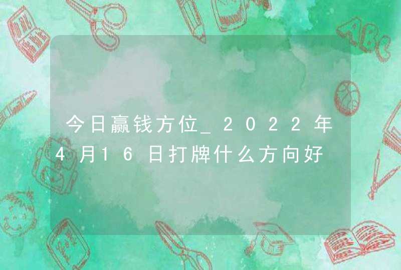 今日赢钱方位_2022年4月16日打牌什么方向好,第1张