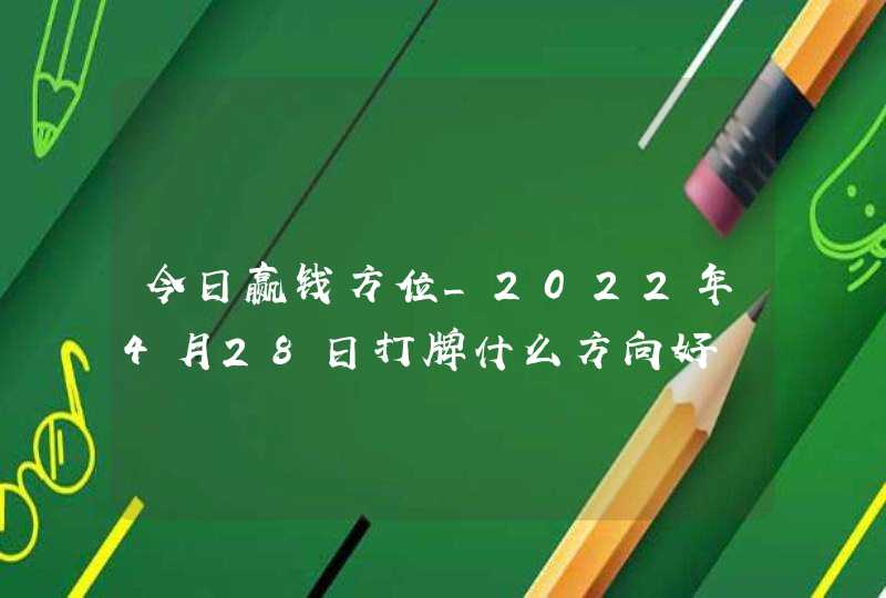 今日赢钱方位_2022年4月28日打牌什么方向好,第1张