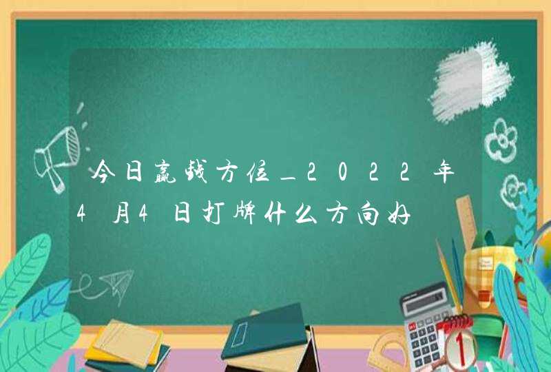 今日赢钱方位_2022年4月4日打牌什么方向好,第1张