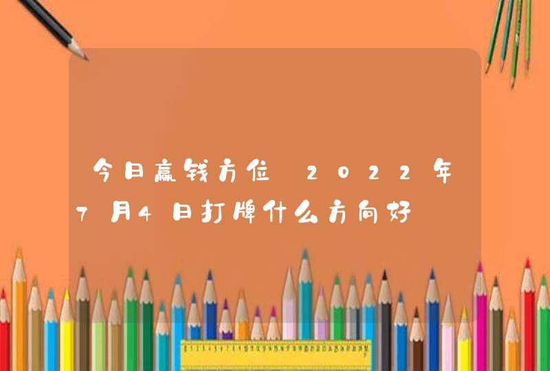 今日赢钱方位_2022年7月4日打牌什么方向好,第1张