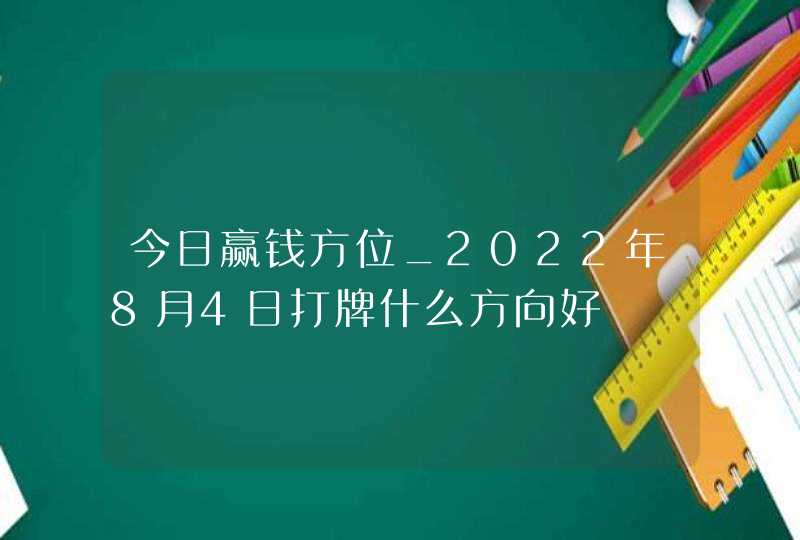 今日赢钱方位_2022年8月4日打牌什么方向好,第1张