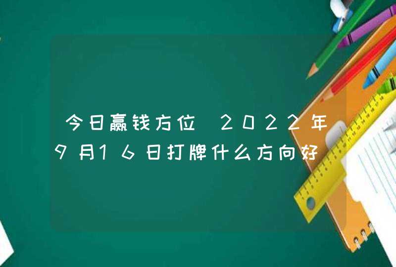 今日赢钱方位_2022年9月16日打牌什么方向好,第1张