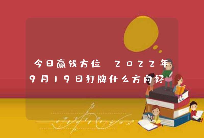 今日赢钱方位_2022年9月19日打牌什么方向好,第1张