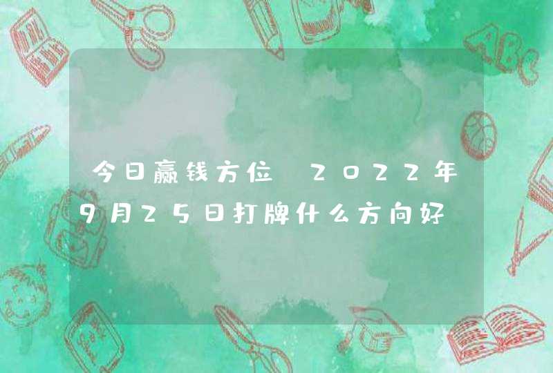 今日赢钱方位_2022年9月25日打牌什么方向好,第1张