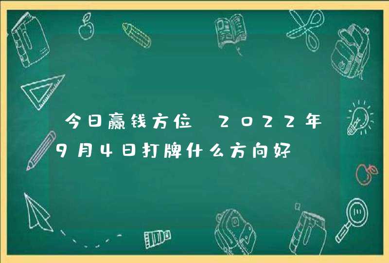 今日赢钱方位_2022年9月4日打牌什么方向好,第1张